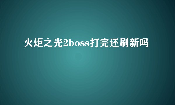 火炬之光2boss打完还刷新吗