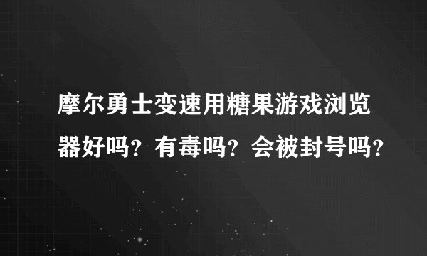 摩尔勇士变速用糖果游戏浏览器好吗？有毒吗？会被封号吗？