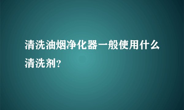 清洗油烟净化器一般使用什么清洗剂？