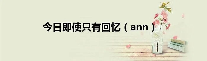 今日即使只有回忆（ann）