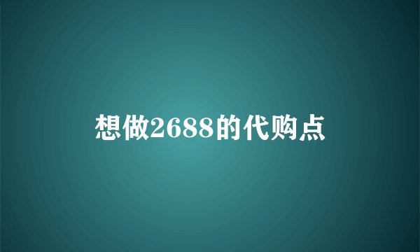 想做2688的代购点