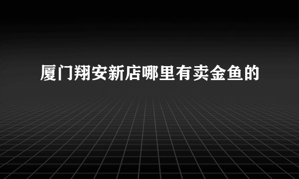 厦门翔安新店哪里有卖金鱼的