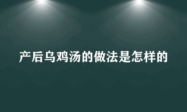 产后乌鸡汤的做法是怎样的