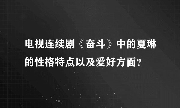 电视连续剧《奋斗》中的夏琳的性格特点以及爱好方面？