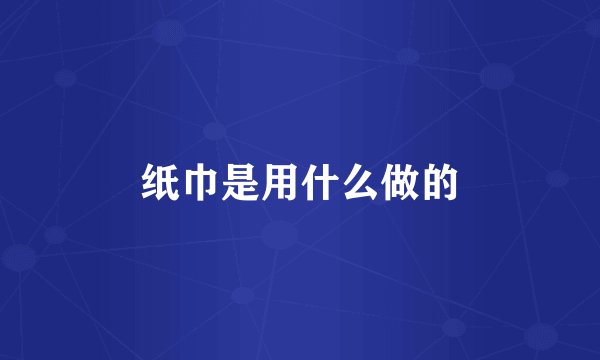 纸巾是用什么做的