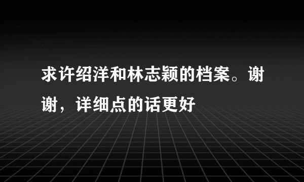 求许绍洋和林志颖的档案。谢谢，详细点的话更好