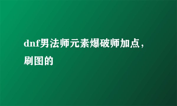 dnf男法师元素爆破师加点，刷图的
