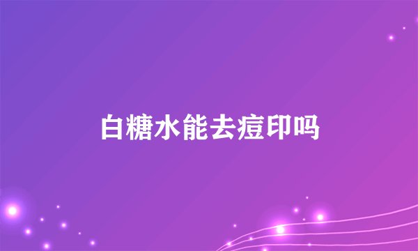 白糖水能去痘印吗