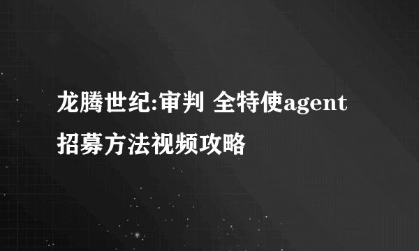 龙腾世纪:审判 全特使agent招募方法视频攻略