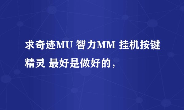 求奇迹MU 智力MM 挂机按键精灵 最好是做好的，