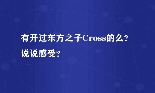 有开过东方之子Cross的么？说说感受？