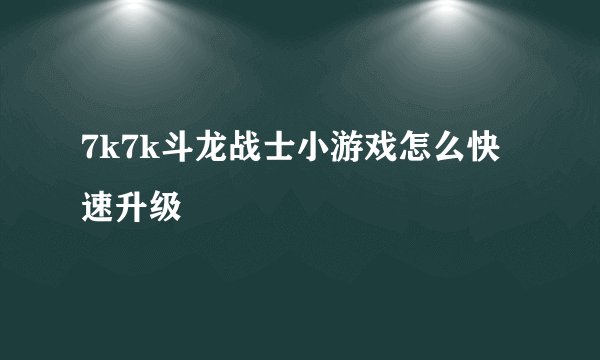 7k7k斗龙战士小游戏怎么快速升级