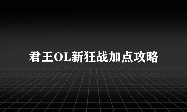 君王OL新狂战加点攻略