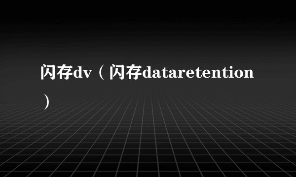 闪存dv（闪存dataretention）