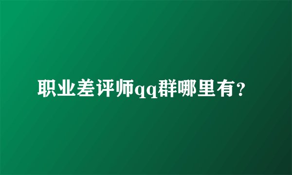 职业差评师qq群哪里有？
