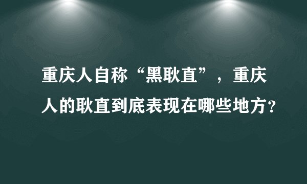 重庆人自称“黑耿直”，重庆人的耿直到底表现在哪些地方？