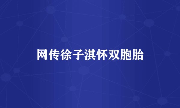 网传徐子淇怀双胞胎