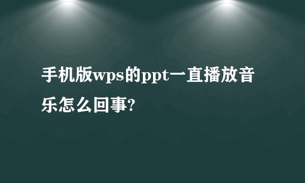 手机版wps的ppt一直播放音乐怎么回事?