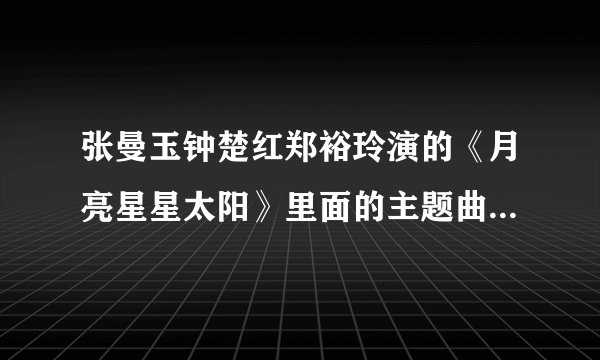 张曼玉钟楚红郑裕玲演的《月亮星星太阳》里面的主题曲和插曲是谁唱的？叫什么名字？