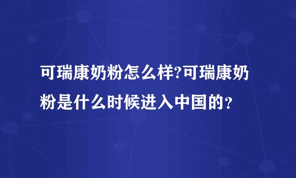 可瑞康奶粉怎么样?可瑞康奶粉是什么时候进入中国的？