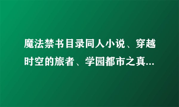 魔法禁书目录同人小说、穿越时空的旅者、学园都市之真理追寻、降临学园都市不要。字数要1M以上的不TJ