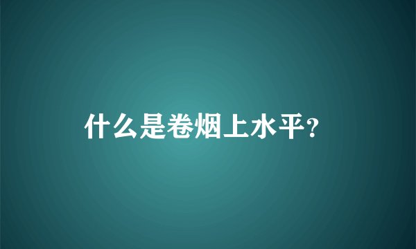 什么是卷烟上水平？
