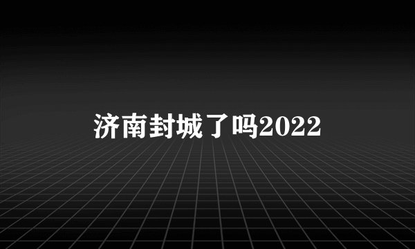 济南封城了吗2022