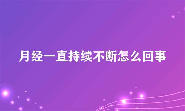 月经一直持续不断怎么回事