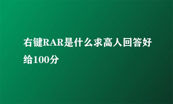 右键RAR是什么求高人回答好给100分