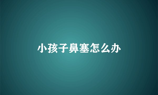 小孩子鼻塞怎么办