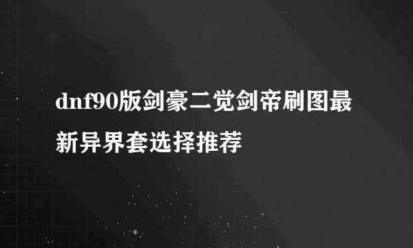 dnf90版剑豪二觉剑帝刷图最新异界套选择推荐