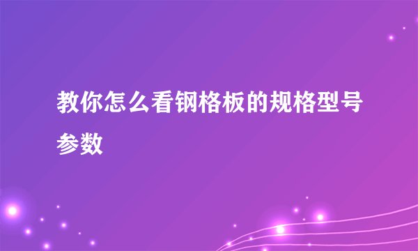 教你怎么看钢格板的规格型号参数