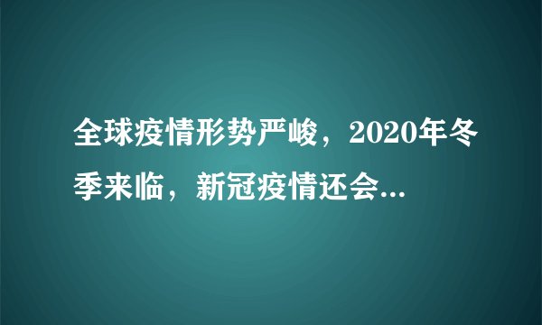 全球疫情形势严峻，2020年冬季来临，新冠疫情还会卷土重来吗？