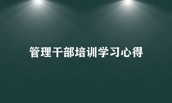 管理干部培训学习心得