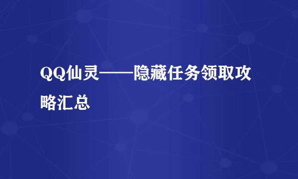QQ仙灵——隐藏任务领取攻略汇总