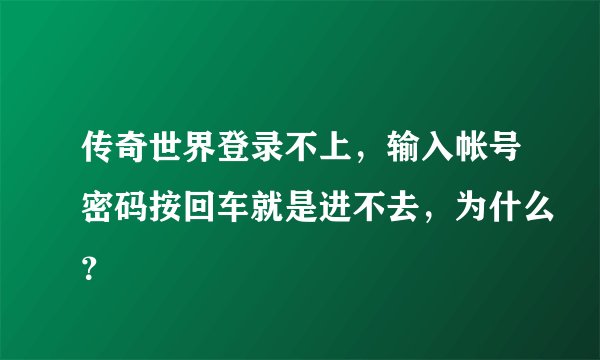 传奇世界登录不上，输入帐号密码按回车就是进不去，为什么？