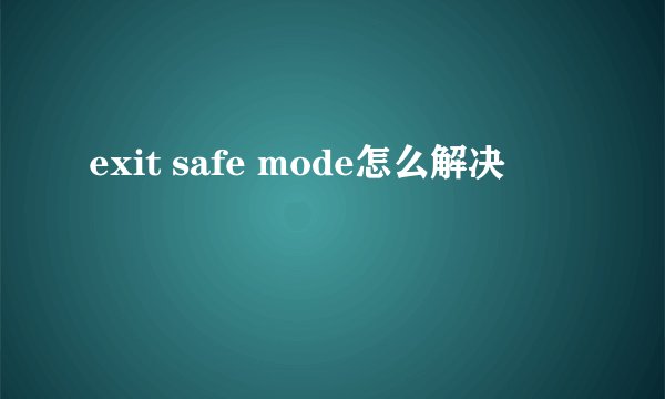 exit safe mode怎么解决