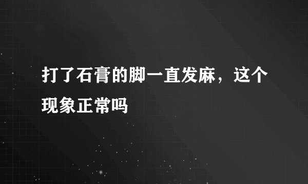 打了石膏的脚一直发麻，这个现象正常吗