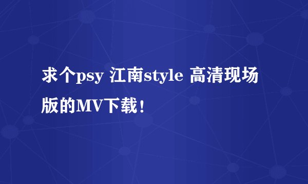 求个psy 江南style 高清现场版的MV下载！
