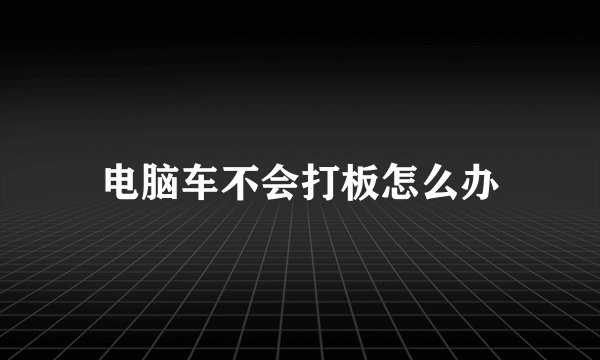 电脑车不会打板怎么办