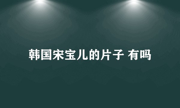 韩国宋宝儿的片子 有吗