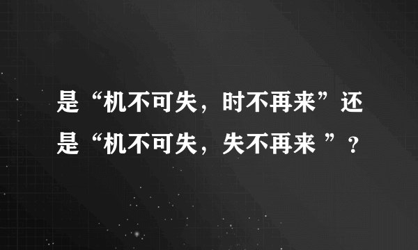 是“机不可失，时不再来”还是“机不可失，失不再来 ”？