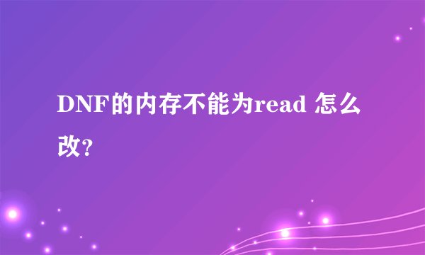 DNF的内存不能为read 怎么改？