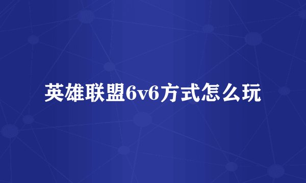 英雄联盟6v6方式怎么玩