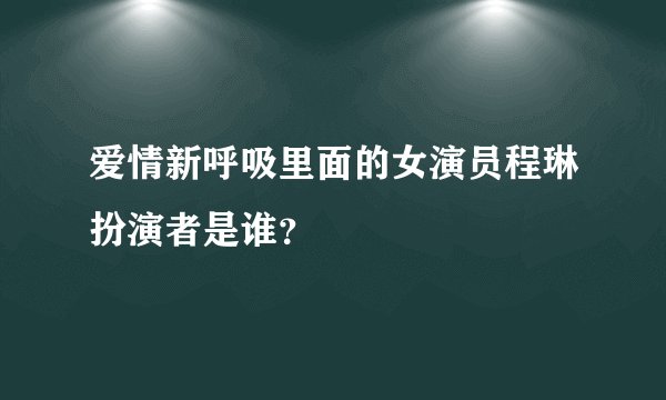 爱情新呼吸里面的女演员程琳扮演者是谁？