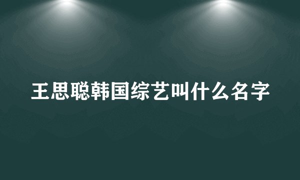王思聪韩国综艺叫什么名字