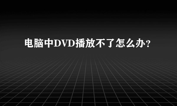 电脑中DVD播放不了怎么办？