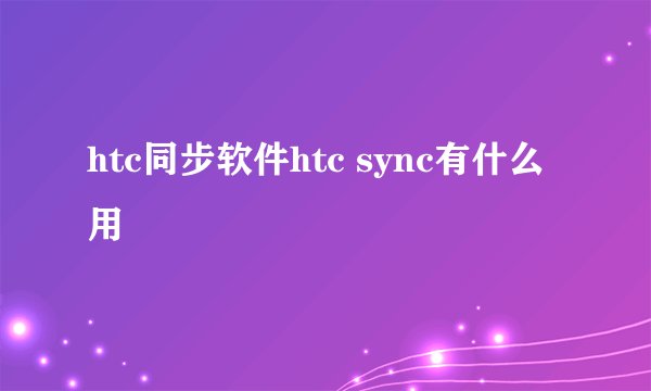 htc同步软件htc sync有什么用