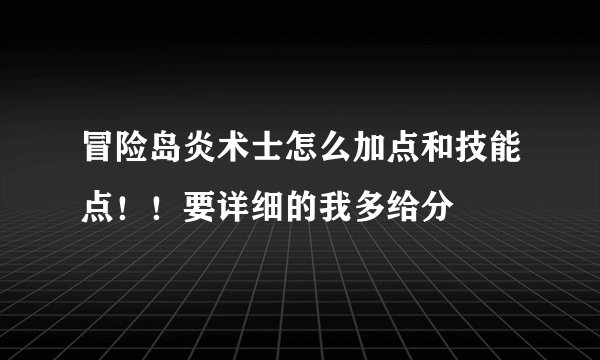 冒险岛炎术士怎么加点和技能点！！要详细的我多给分