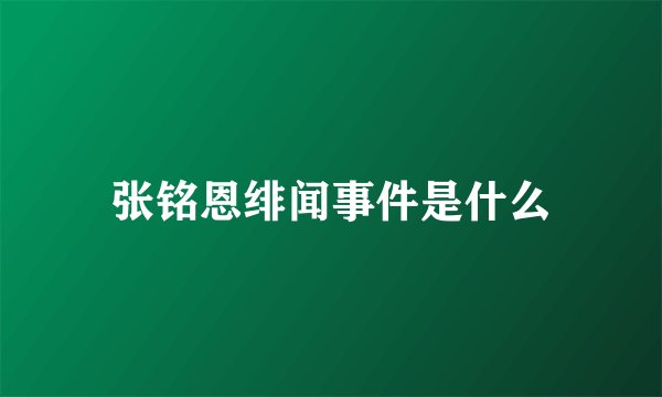 张铭恩绯闻事件是什么